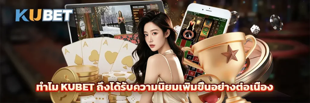 ทำไม KUBET ถึงได้รับความนิยมเพิ่มขึ้นอย่างต่อเนื่อง